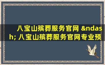 八宝山殡葬服务官网 – 八宝山殡葬服务官网专业预约指南